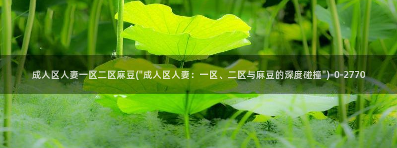 麻豆软件：成人区人妻一区二区麻豆(\