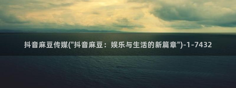 麻豆专区av：抖音麻豆传媒(\