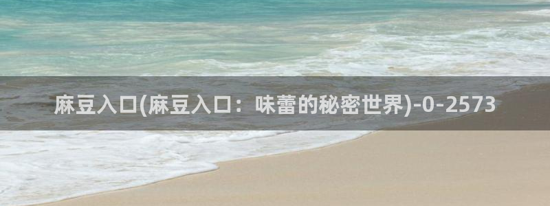 m麻豆：麻豆入口(麻豆入口：味蕾的秘密世界)