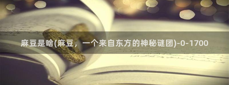 麻豆精品免费：麻豆是啥(麻豆，一个来自东方的神秘谜团)