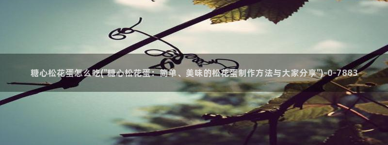 糖心vlog日常：糖心松花蛋怎么吃(\