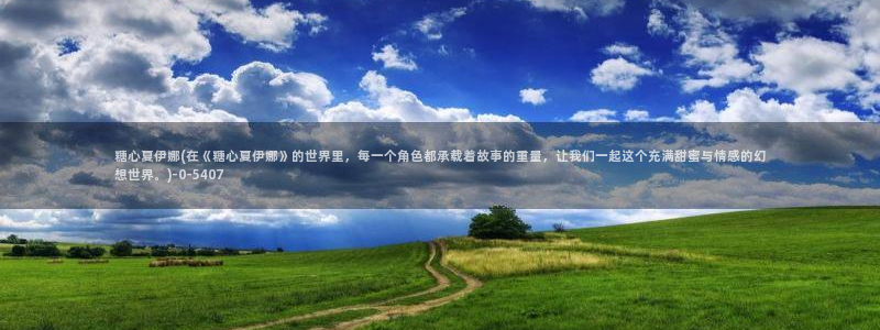 糖心vlog在线网址：糖心夏伊娜(在《糖心夏伊娜