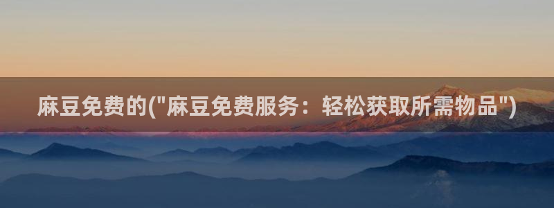 麻豆麻豆：麻豆免费的(\