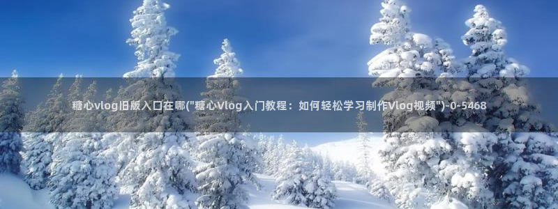 糖心vlog播放：糖心vlog旧版入口在哪(\